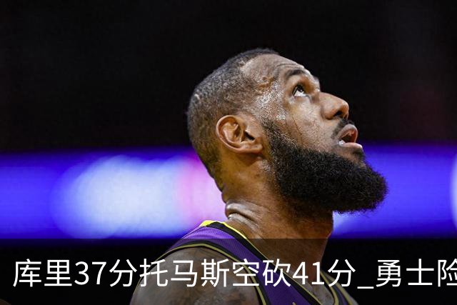 库里37分托马斯空砍41分 勇士险胜篮网止3连败